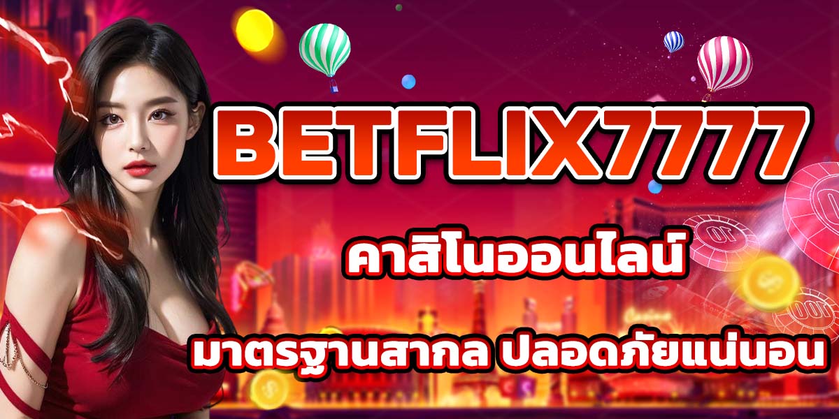 BETFLIX7777 คาสิโนออนไลน์มาตรฐานสากล ปลอดภัยแน่นอน