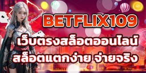 BETFLIX109 เว็บตรงสล็อตออนไลน์ สล็อตแตกง่าย จ่ายจริง