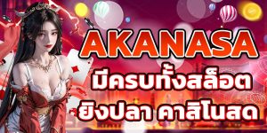AKANASA มีครบทั้งสล็อต ยิงปลา คาสิโนสด