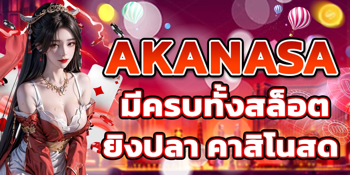 AKANASA มีครบทั้งสล็อต ยิงปลา คาสิโนสด