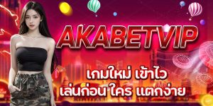 AKABETVIP เกมใหม่ เข้าไว เล่นก่อน ใคร แตกง่าย
