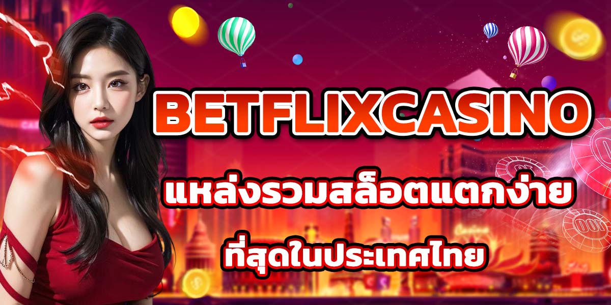 BETFLIXCASINO แหล่งรวมสล็อตแตกง่ายที่สุดในประเทศไทย