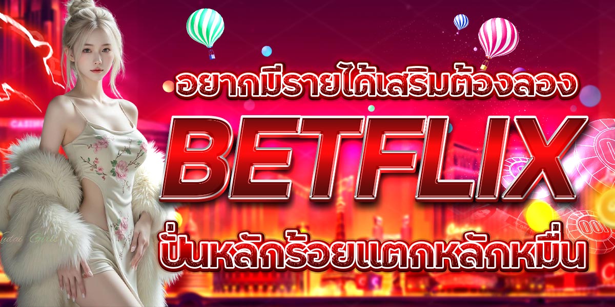 อยากมีรายได้เสริมต้องลอง BETFLIX ปั่นหลักร้อยแตกหลักหมื่น