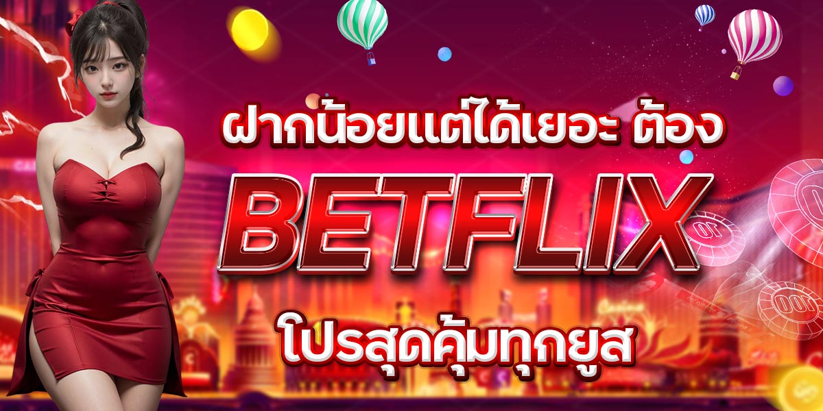 ฝากน้อยแต่ได้เยอะ ต้อง BETFLIX โปรสุดคุ้มทุกยูส