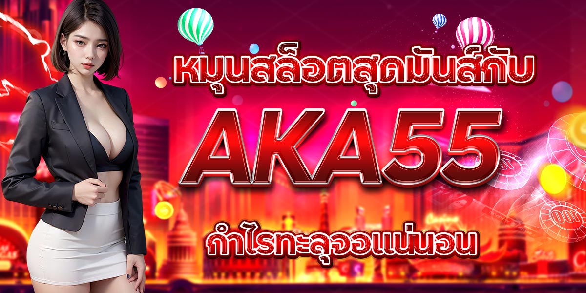 หมุนสล็อตสุดมันส์กับ AKA55 กำไรทะลุจอแน่นอน
