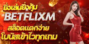 ยิ่งเล่นยิ่งคุ้ม BETFLIXM สล็อตแตกง่าย โบนัสเข้าไวทุกเกม